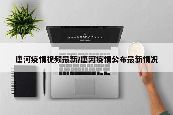 唐河疫情视频最新/唐河疫情公布最新情况