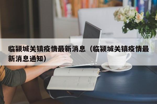 临颍城关镇疫情最新消息（临颍城关镇疫情最新消息通知）
