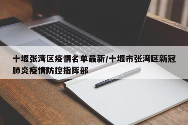 十堰张湾区疫情名单最新/十堰市张湾区新冠肺炎疫情防控指挥部