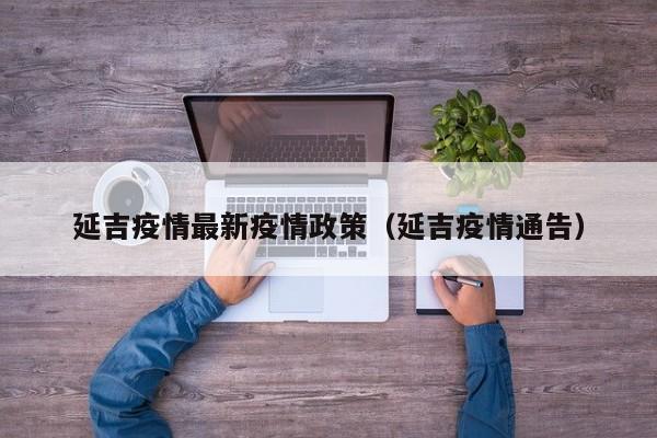 延吉疫情最新疫情政策（延吉疫情通告）