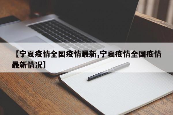【宁夏疫情全国疫情最新,宁夏疫情全国疫情最新情况】
