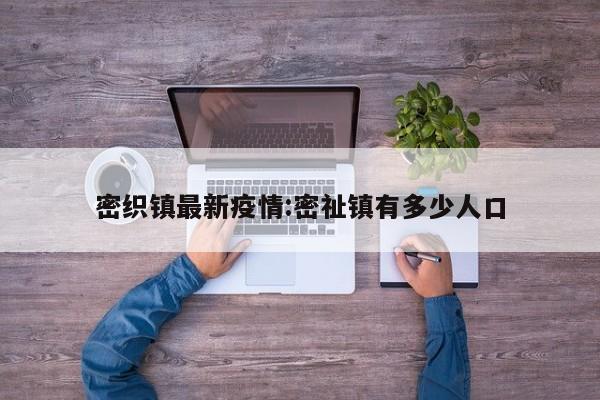 密织镇最新疫情:密祉镇有多少人口