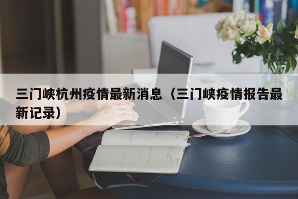 三门峡杭州疫情最新消息（三门峡疫情报告最新记录）