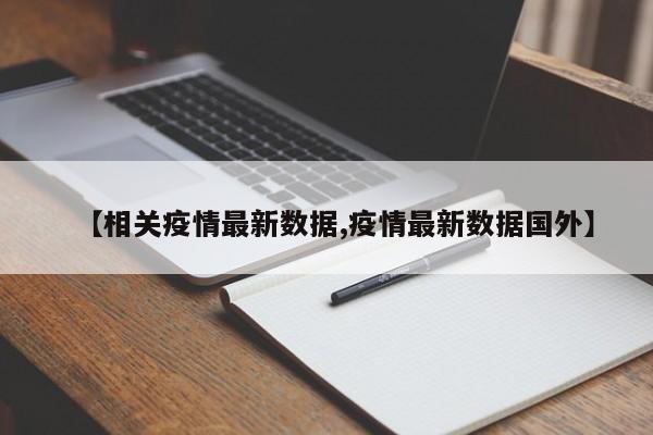 【相关疫情最新数据,疫情最新数据国外】