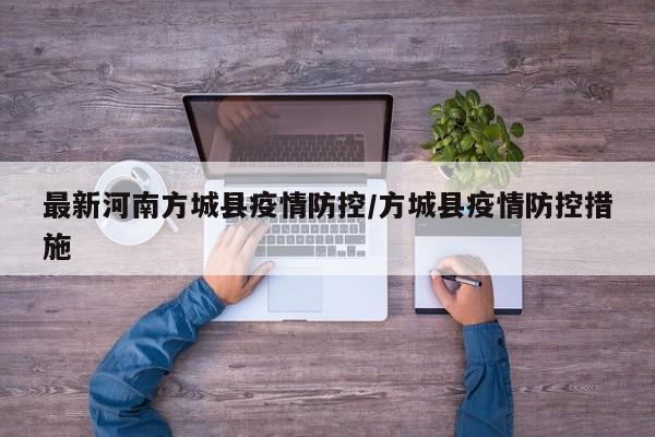 最新河南方城县疫情防控/方城县疫情防控措施