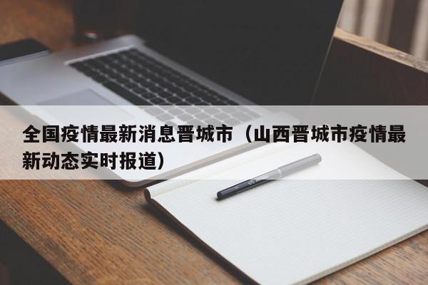 全国疫情最新消息晋城市（山西晋城市疫情最新动态实时报道）