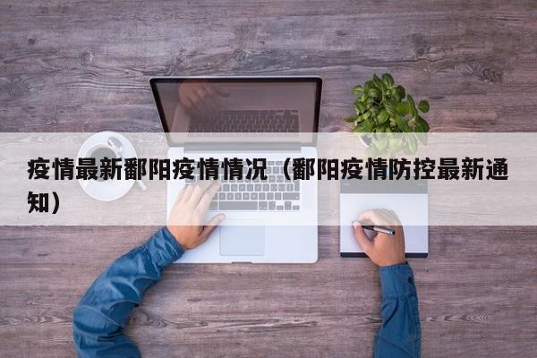 疫情最新鄱阳疫情情况（鄱阳疫情防控最新通知）