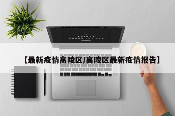 【最新疫情高陵区/高陵区最新疫情报告】