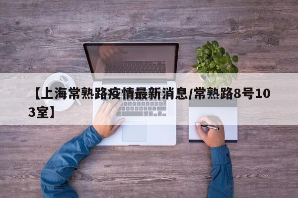 【上海常熟路疫情最新消息/常熟路8号103室】