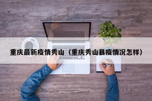 重庆最新疫情秀山（重庆秀山县疫情况怎样）