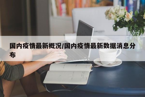 国内疫情最新概况/国内疫情最新数据消息分布