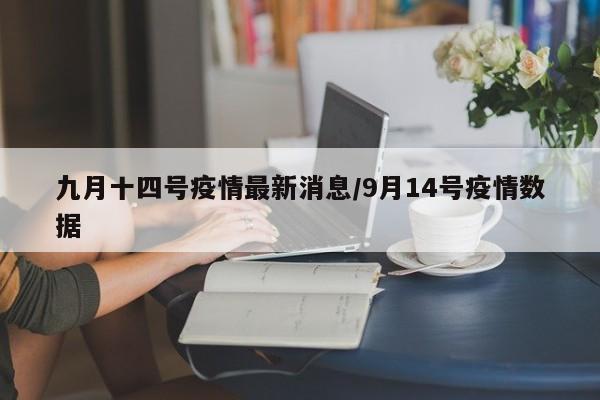 九月十四号疫情最新消息/9月14号疫情数据