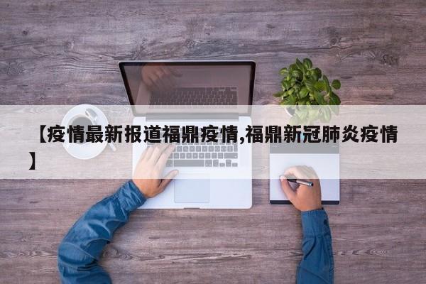 【疫情最新报道福鼎疫情,福鼎新冠肺炎疫情】