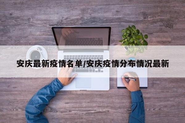 安庆最新疫情名单/安庆疫情分布情况最新