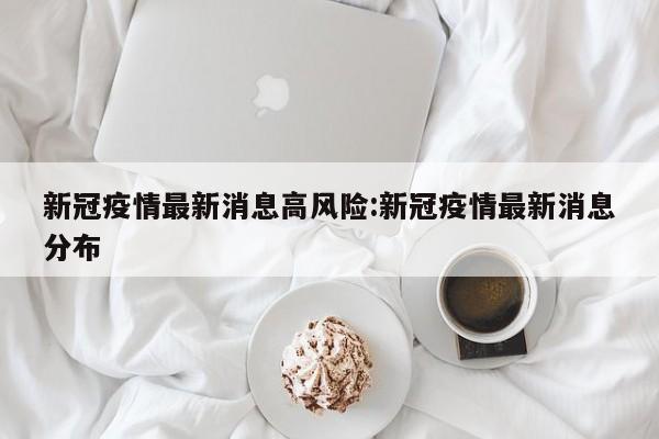 新冠疫情最新消息高风险:新冠疫情最新消息分布