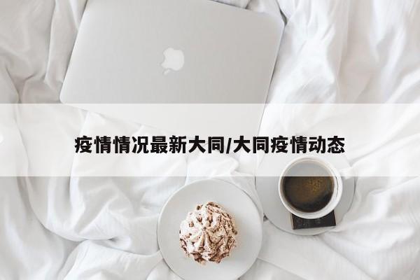 疫情情况最新大同/大同疫情动态