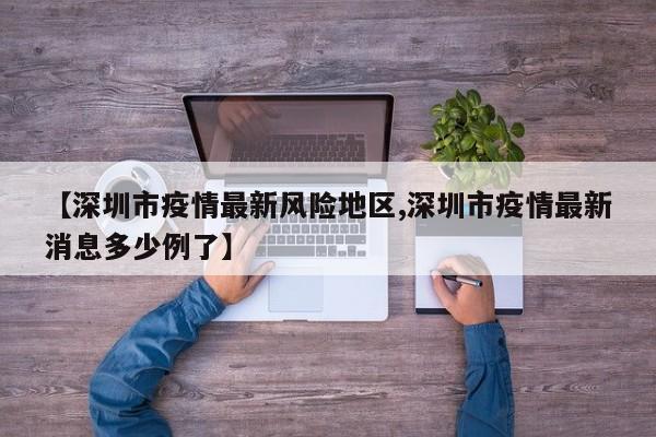 【深圳市疫情最新风险地区,深圳市疫情最新消息多少例了】