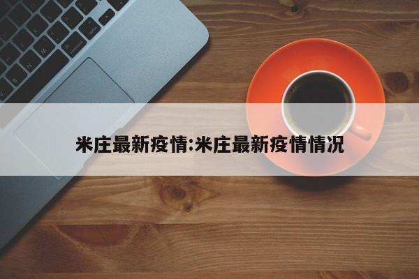 米庄最新疫情:米庄最新疫情情况