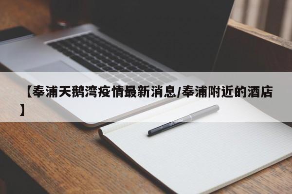【奉浦天鹅湾疫情最新消息/奉浦附近的酒店】