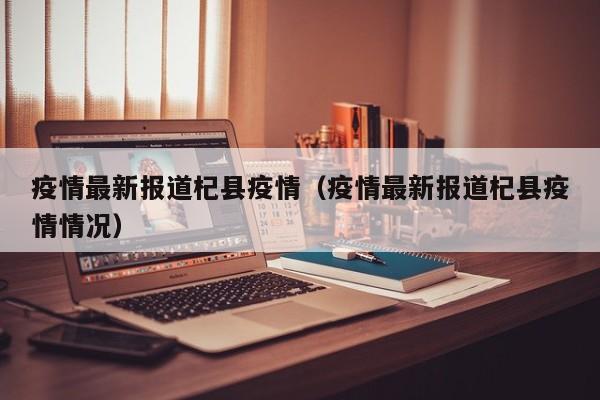 疫情最新报道杞县疫情（疫情最新报道杞县疫情情况）