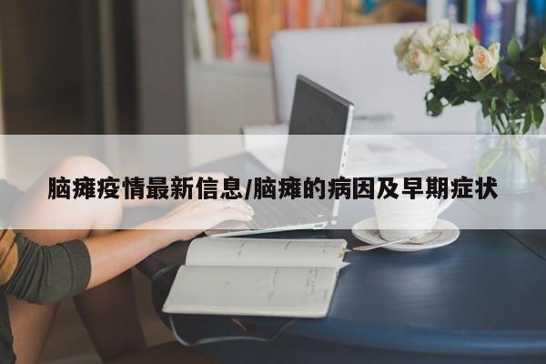 脑瘫疫情最新信息/脑瘫的病因及早期症状