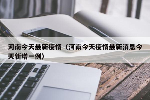 河南今天最新疫情（河南今天疫情最新消息今天新增一例）