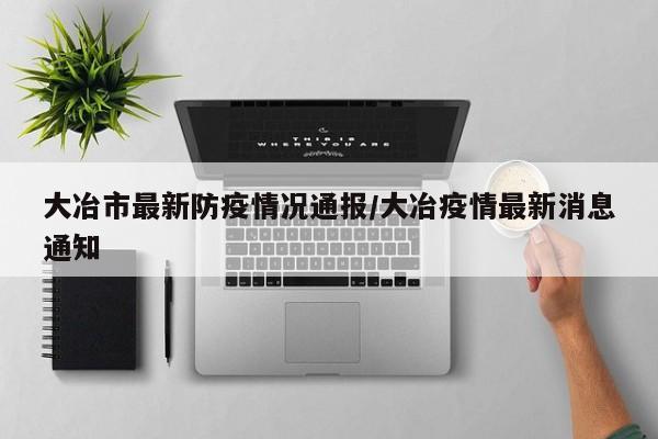 大冶市最新防疫情况通报/大冶疫情最新消息通知