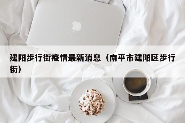 建阳步行街疫情最新消息（南平市建阳区步行街）