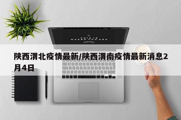 陕西渭北疫情最新/陕西渭南疫情最新消息2月4日