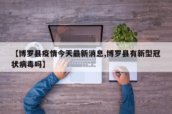 【博罗县疫情今天最新消息,博罗县有新型冠状病毒吗】