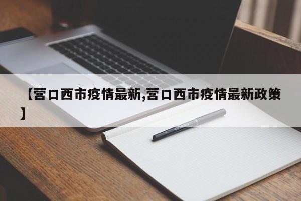 【营口西市疫情最新,营口西市疫情最新政策】