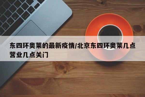 东四环奥莱的最新疫情/北京东四环奥莱几点营业几点关门