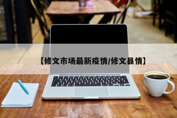 【修文市场最新疫情/修文县情】