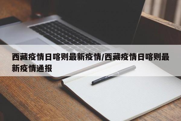 西藏疫情日喀则最新疫情/西藏疫情日喀则最新疫情通报