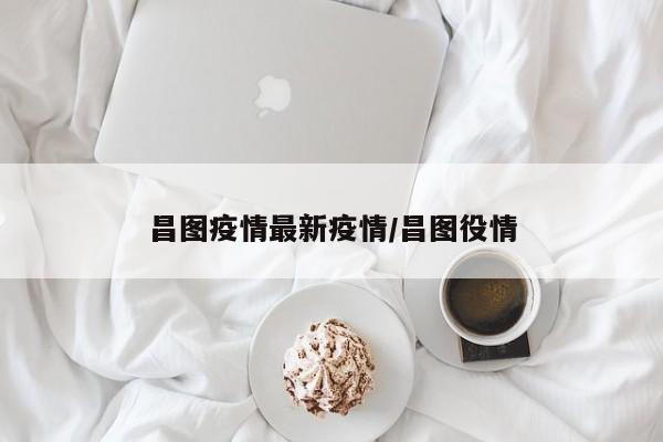 昌图疫情最新疫情/昌图役情