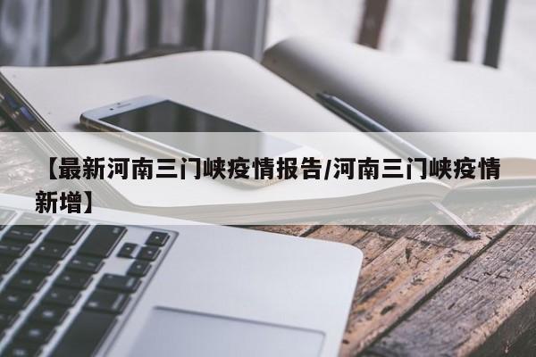 【最新河南三门峡疫情报告/河南三门峡疫情新增】