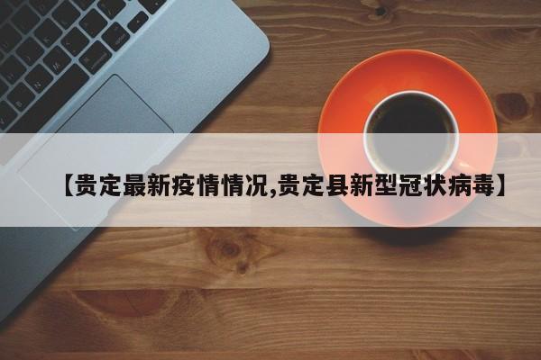 【贵定最新疫情情况,贵定县新型冠状病毒】