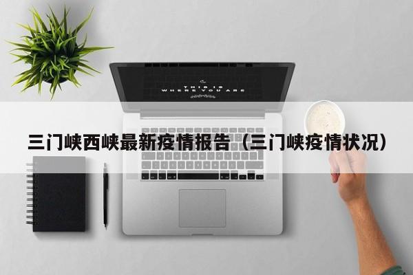 三门峡西峡最新疫情报告（三门峡疫情状况）