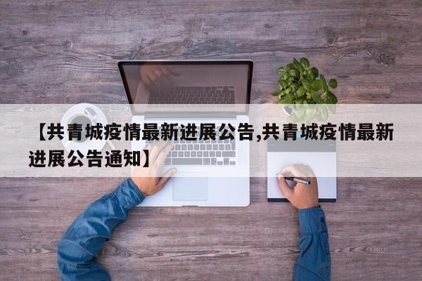 【共青城疫情最新进展公告,共青城疫情最新进展公告通知】