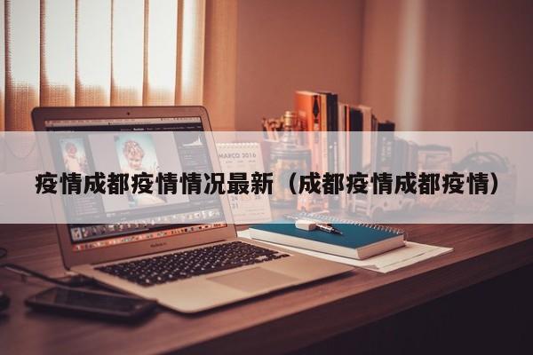 疫情成都疫情情况最新（成都疫情成都疫情）