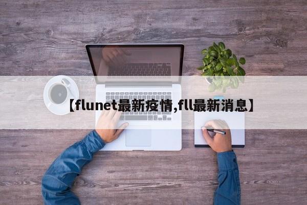 【flunet最新疫情,fll最新消息】