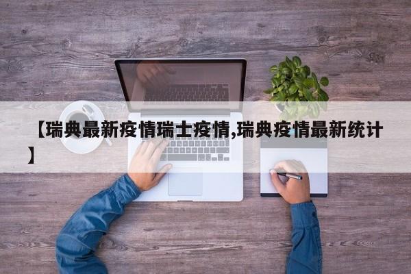 【瑞典最新疫情瑞士疫情,瑞典疫情最新统计】