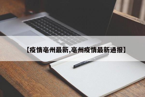 【疫情亳州最新,亳州疫情最新通报】