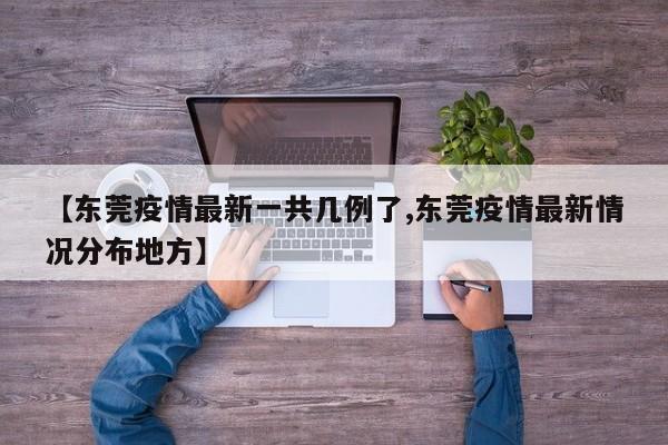 【东莞疫情最新一共几例了,东莞疫情最新情况分布地方】