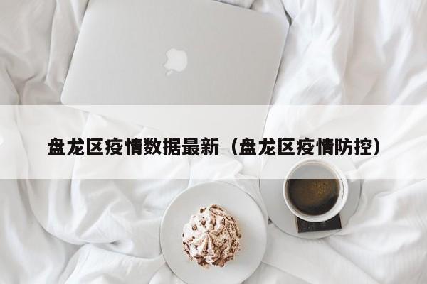 盘龙区疫情数据最新（盘龙区疫情防控）