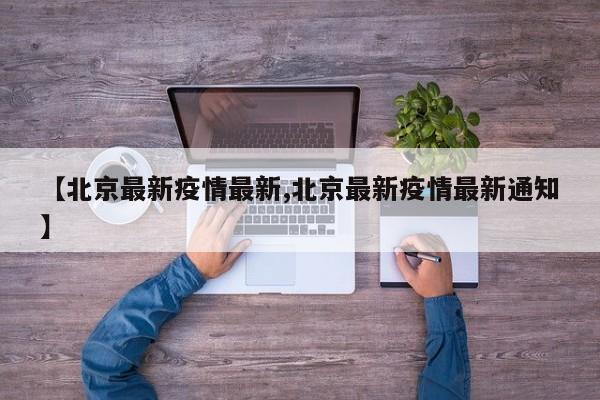 【北京最新疫情最新,北京最新疫情最新通知】