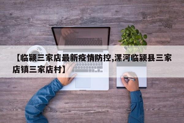 【临颍三家店最新疫情防控,漯河临颍县三家店镇三家店村】