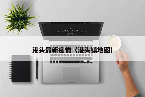 港头最新疫情（港头镇地图）
