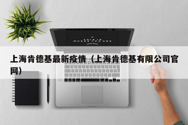 上海肯德基最新疫情（上海肯德基有限公司官网）