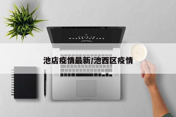 池店疫情最新/池西区疫情